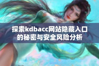 探索kdbacc网站隐藏入口的秘密与安全风险分析