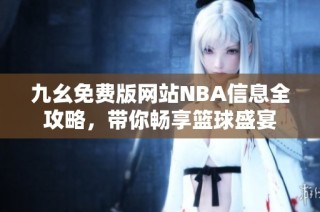 九幺免费版网站NBA信息全攻略，带你畅享篮球盛宴