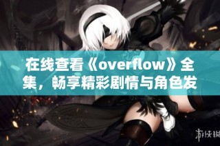 在线查看《overflow》全集，畅享精彩剧情与角色发展