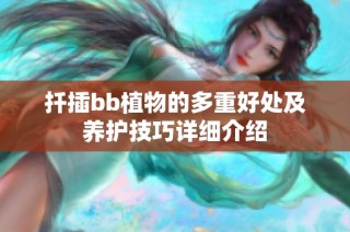 扦插bb植物的多重好处及养护技巧详细介绍