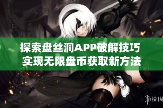 探索盘丝洞APP破解技巧 实现无限盘币获取新方法