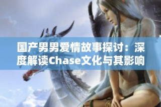 国产男男爱情故事探讨：深度解读Chase文化与其影响