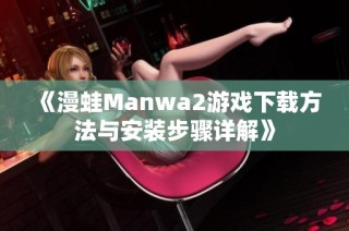 《漫蛙Manwa2游戏下载方法与安装步骤详解》