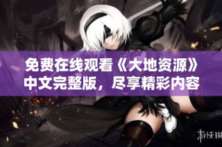 免费在线观看《大地资源》中文完整版，尽享精彩内容