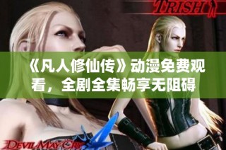 《凡人修仙传》动漫免费观看，全剧全集畅享无阻碍