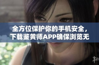 全方位保护你的手机安全，下载鉴黄师APP确保浏览无忧