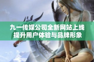 九一传媒公司全新网站上线 提升用户体验与品牌形象