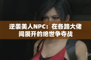 逆袭美人NPC：在各路大佬间展开的绝世争夺战