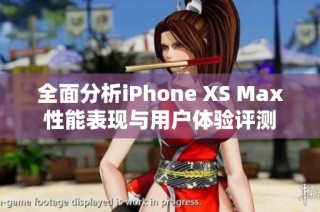 全面分析iPhone XS Max性能表现与用户体验评测