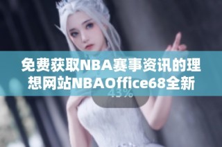 免费获取NBA赛事资讯的理想网站NBAOffice68全新上线