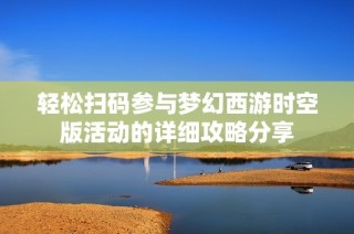 轻松扫码参与梦幻西游时空版活动的详细攻略分享