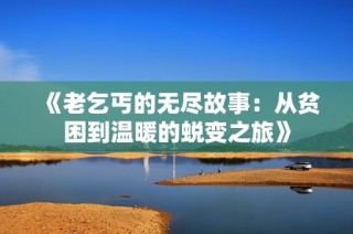 《老乞丐的无尽故事：从贫困到温暖的蜕变之旅》