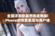 全面评测欧美市场成熟版iPhone的性能表现与用户体验