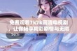 免费观看7k7k高清电视剧，让你畅享精彩剧情与无限乐趣