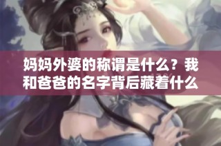 妈妈外婆的称谓是什么？我和爸爸的名字背后藏着什么故事？