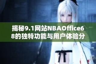 揭秘9.1网站NBAOffice68的独特功能与用户体验分析