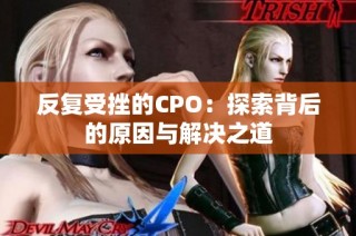 反复受挫的CPO：探索背后的原因与解决之道