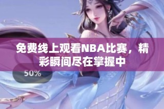 免费线上观看NBA比赛，精彩瞬间尽在掌握中