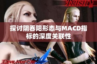 探讨阴吞阳形态与MACD指标的深度关联性