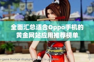 全面汇总适合Oppo手机的黄金网站应用推荐榜单