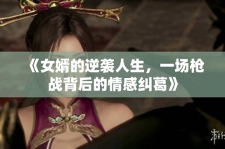 《女婿的逆袭人生，一场枪战背后的情感纠葛》