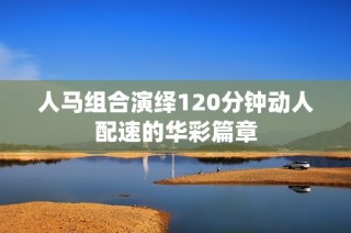 人马组合演绎120分钟动人配速的华彩篇章