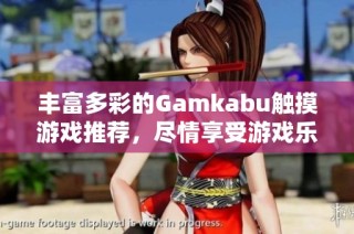 丰富多彩的Gamkabu触摸游戏推荐，尽情享受游戏乐趣