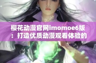 樱花动漫官网imomoe6版：打造优质动漫观看体验的新平台