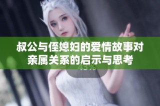 叔公与侄媳妇的爱情故事对亲属关系的启示与思考