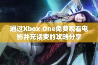 通过Xbox One免费观看电影并充话费的攻略分享