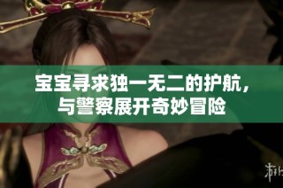 宝宝寻求独一无二的护航，与警察展开奇妙冒险