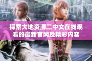 探索大地资源二中文在线观看的最新官网及精彩内容