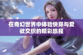 在奇幻世界中体验快穿与爱欲交织的精彩旅程