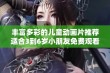 丰富多彩的儿童动画片推荐适合3到6岁小朋友免费观看