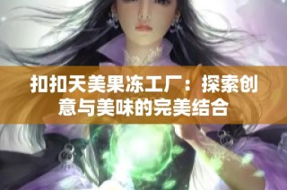 扣扣天美果冻工厂：探索创意与美味的完美结合