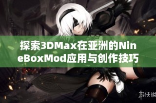 探索3DMax在亚洲的NineBoxMod应用与创作技巧