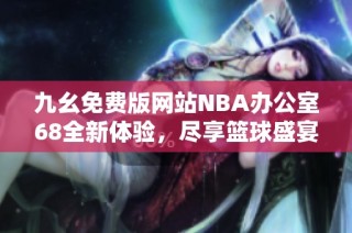 九幺免费版网站NBA办公室68全新体验，尽享篮球盛宴