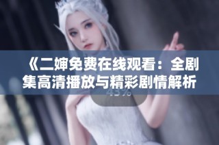 《二婶免费在线观看：全剧集高清播放与精彩剧情解析》