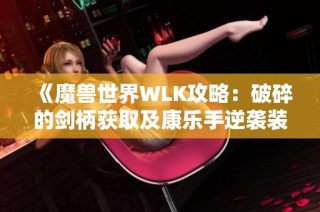 《魔兽世界WLK攻略：破碎的剑柄获取及康乐手逆袭装备推荐》