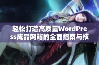 轻松打造高质量WordPress成品网站的全面指南与技巧