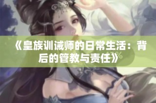 《皇族训诫师的日常生活：背后的管教与责任》