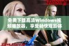 免费下载高清Windows视频播放器，享受畅快观影体验