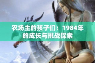 农场主的孩子们：1984年的成长与挑战探索