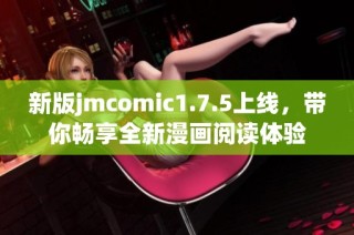 新版jmcomic1.7.5上线，带你畅享全新漫画阅读体验