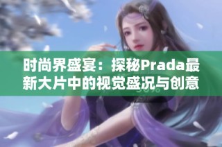 时尚界盛宴：探秘Prada最新大片中的视觉盛况与创意魅力