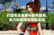 打造专业免费9i制作服务，助力您的项目轻松实现