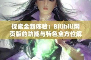 探索全新体验：Bilibili网页版的功能与特色全方位解析