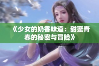 《少女的奶香味道：甜蜜青春的秘密与冒险》