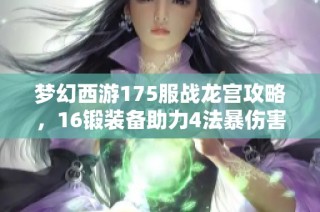 梦幻西游175服战龙宫攻略，16锻装备助力4法暴伤害轻松打造超强实力秘籍