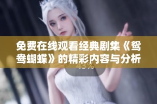 免费在线观看经典剧集《鸳鸯蝴蝶》的精彩内容与分析